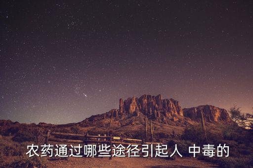  農藥通過哪些途徑引起人 中毒的