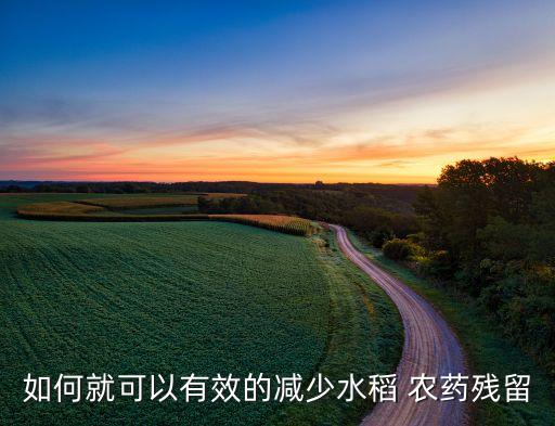 什么農藥可以讓稻谷掉粒,稻谷打什么農藥