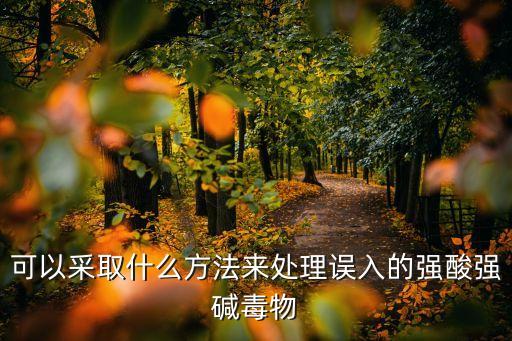 可以采取什么方法來處理誤入的強酸強堿毒物