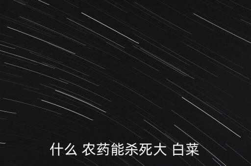 種白菜打什么農藥最好用,洗白菜用什么方法去農藥