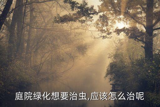 庭院綠化想要治蟲,應(yīng)該怎么治呢