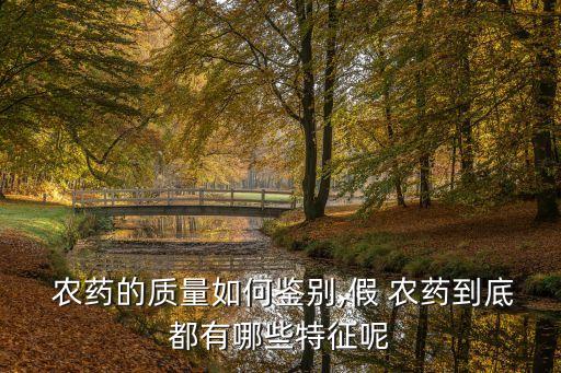  農(nóng)藥的質(zhì)量如何鑒別,假 農(nóng)藥到底都有哪些特征呢
