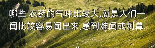 哪些 農(nóng)藥的氣味比較大,就是人們一聞比較容易聞出來,感到難聞或刺鼻...