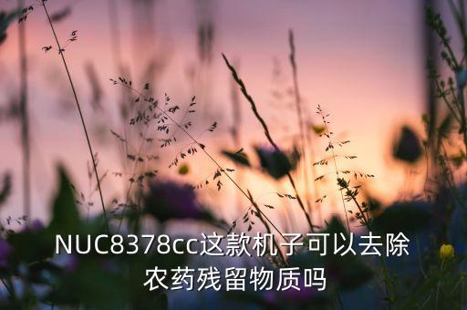 NUC8378cc這款機(jī)子可以去除 農(nóng)藥殘留物質(zhì)嗎