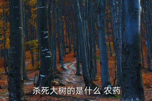  殺死大樹的是什么 農(nóng)藥