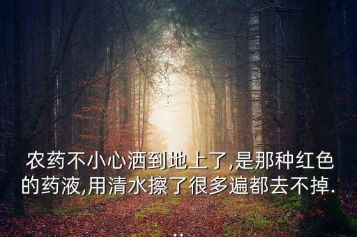  農(nóng)藥不小心灑到地上了,是那種紅色的藥液,用清水擦了很多遍都去不掉...