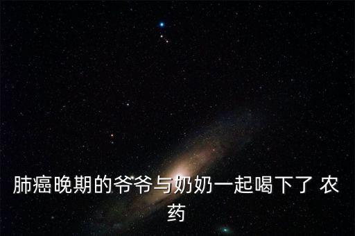 肺癌晚期的爺爺與奶奶一起喝下了 農(nóng)藥