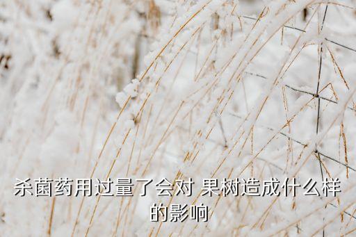 殺菌藥用過量了會對 果樹造成什么樣的影響