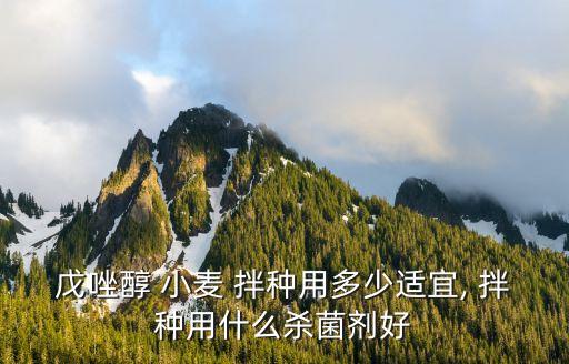 小麥拌種水需要什么農藥,小麥用什么拌種最好