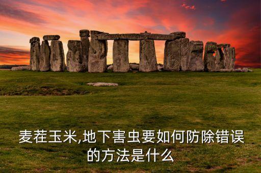  麥茬玉米,地下害蟲要如何防除錯誤的方法是什么