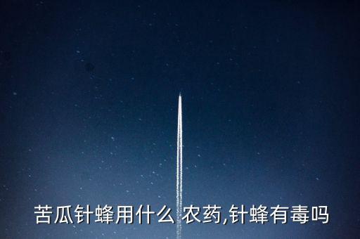  苦瓜針蜂用什么 農藥,針蜂有毒嗎
