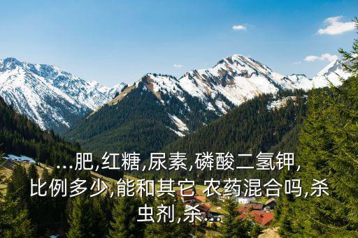 ...肥,紅糖,尿素,磷酸二氫鉀,比例多少,能和其它 農藥混合嗎,殺蟲劑,殺...
