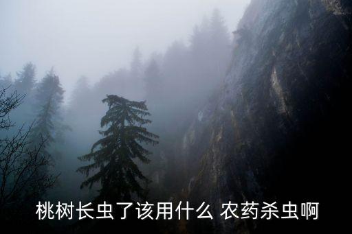  桃樹長(zhǎng)蟲了該用什么 農(nóng)藥殺蟲啊