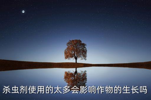 殺蟲劑使用的太多會影響作物的生長嗎