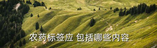  農藥標簽應 包括哪些內容