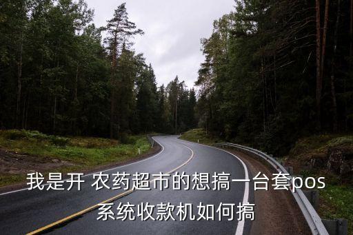 我是開 農藥超市的想搞一臺套pos系統收款機如何搞