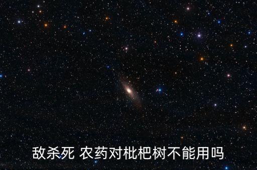 敵殺死 農藥對枇杷樹不能用嗎