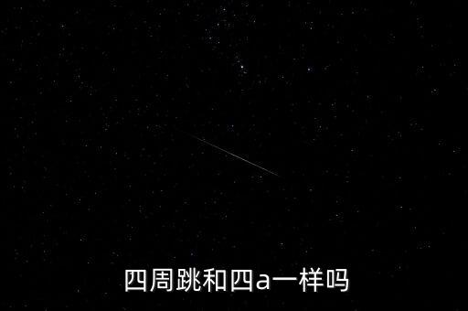  四周跳和四a一樣嗎