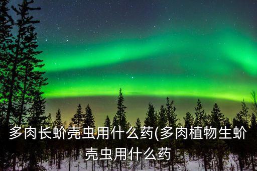 防治介殼蟲用什么農藥最管用,介殼蟲買什么農藥