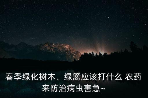 春季綠化樹(shù)木、綠籬應(yīng)該打什么 農(nóng)藥來(lái)防治病蟲(chóng)害急~