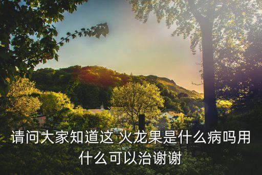 請(qǐng)問大家知道這 火龍果是什么病嗎用什么可以治謝謝
