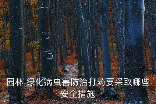 園林 綠化病蟲害防治打藥要采取哪些安全措施