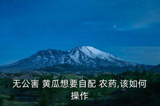 無公害 黃瓜想要自配 農藥,該如何操作