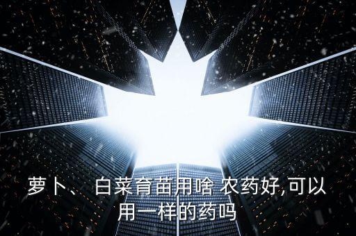 用什么給白菜打農藥最好,白菜去農藥的最好辦法