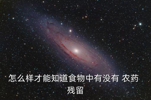 怎么樣才能知道食物中有沒有 農(nóng)藥 殘留