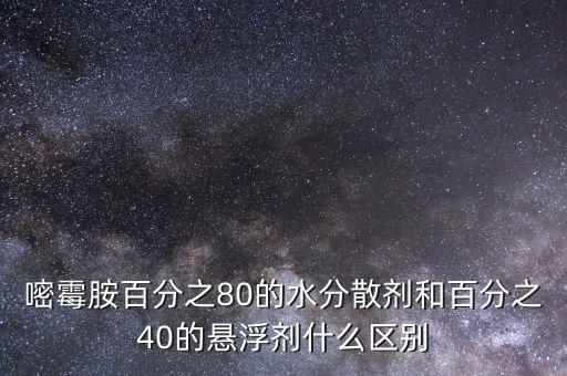 嘧霉胺百分之80的水分散劑和百分之40的懸浮劑什么區(qū)別