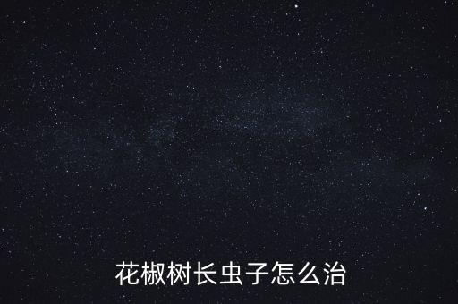 花椒樹殺蟲農藥用什么,花椒水殺蟲的用法及比例
