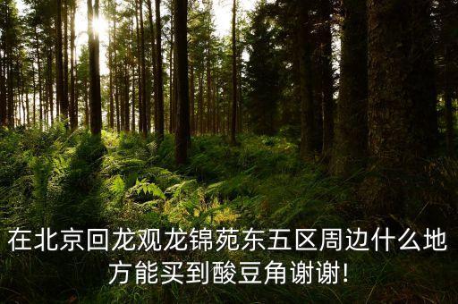 在北京回龍觀龍錦苑東五區周邊什么地方能買到酸豆角謝謝!