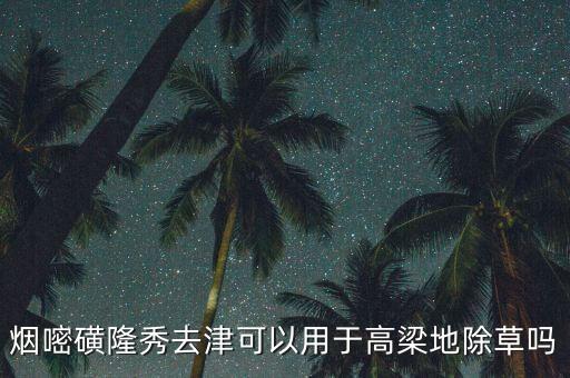 高粱用什么收割的農(nóng)藥好,東北高粱收割在什么時(shí)間