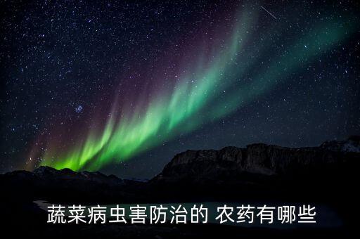  蔬菜病蟲害防治的 農藥有哪些