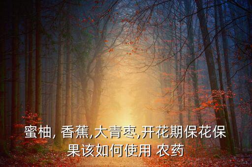 蜜柚, 香蕉,大青棗,開花期?；ū９撊绾问褂?農(nóng)藥