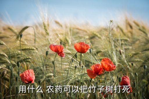 什么農藥能把大樹治死,有沒有什么農藥能把大樹打死