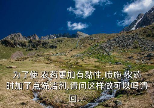 為了使 農藥更加有黏性,噴施 農藥時加了點洗潔劑,請問這樣做可以嗎請回...