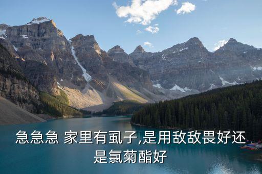 急急急 家里有虱子,是用敵敵畏好還是氯菊酯好