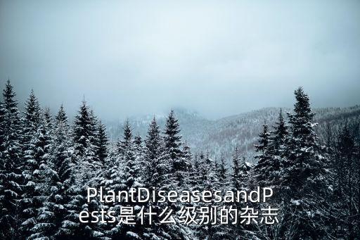 PlantDiseasesandPests是什么級別的雜志