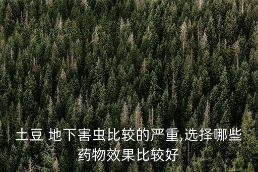 土豆 地下害蟲比較的嚴重,選擇哪些藥物效果比較好