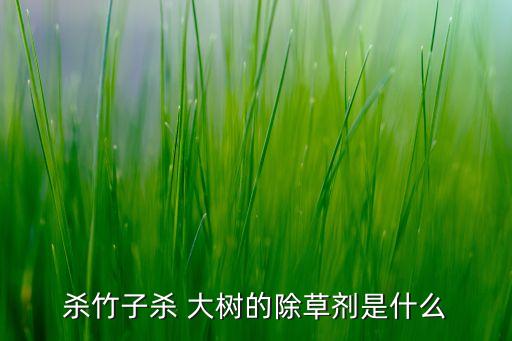 殺竹子殺 大樹的除草劑是什么