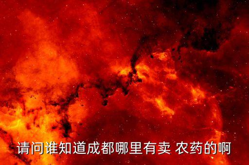 請問誰知道成都哪里有賣 農藥的啊