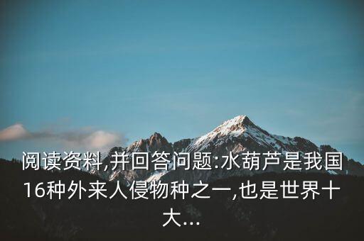 閱讀資料,并回答問題:水葫蘆是我國16種外來人侵物種之一,也是世界十大...