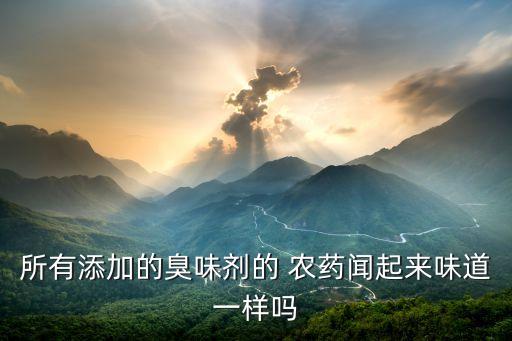所有添加的臭味劑的 農藥聞起來味道一樣嗎
