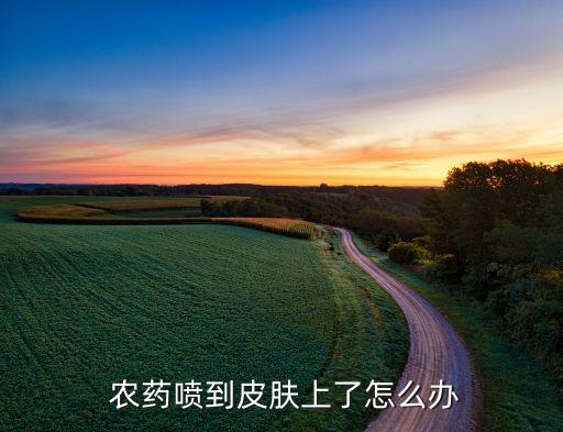  農(nóng)藥噴到皮膚上了怎么辦
