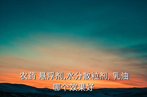  農(nóng)藥 懸浮劑,水分散粒劑, 乳油哪個(gè)效果好