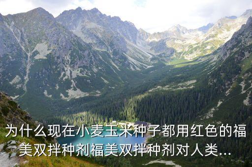 為什么現(xiàn)在小麥玉米種子都用紅色的福美雙拌種劑福美雙拌種劑對(duì)人類...