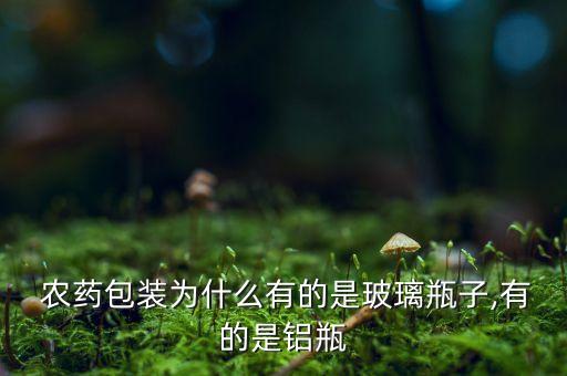  農(nóng)藥包裝為什么有的是玻璃瓶子,有的是鋁瓶