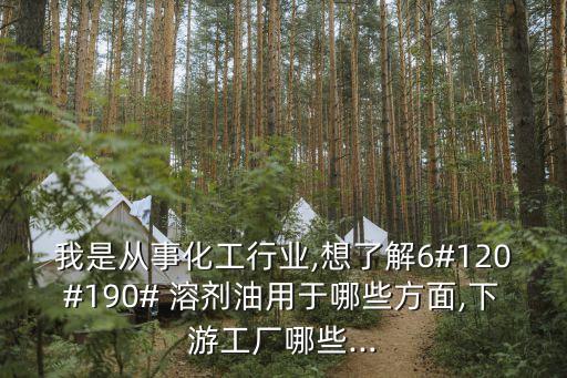 我是從事化工行業(yè),想了解6#120#190# 溶劑油用于哪些方面,下游工廠哪些...