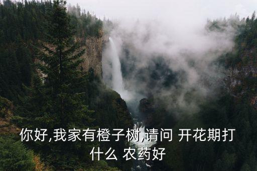 你好,我家有橙子樹,請問 開花期打什么 農藥好